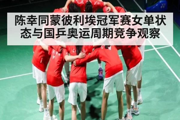 陈幸同蒙彼利埃冠军赛女单状态与国乒奥运周期竞争观察